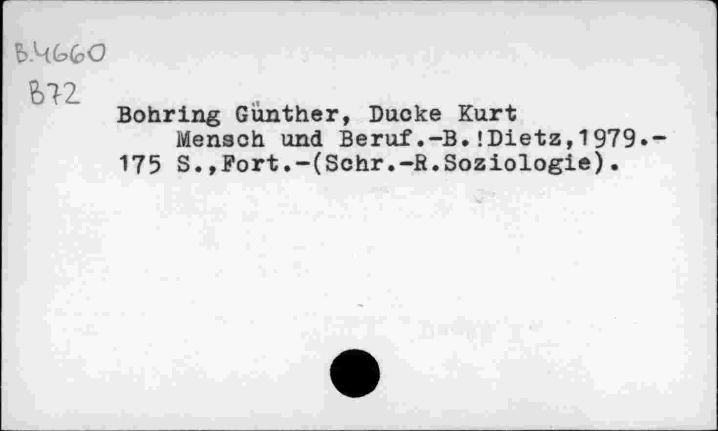 ﻿ST2
Bohring Gunther, Ducke Kurt
Mensch und Beruf.-B.JDietz,1979»-175 S.,Fort.-(Schr.-R.Soziologie).